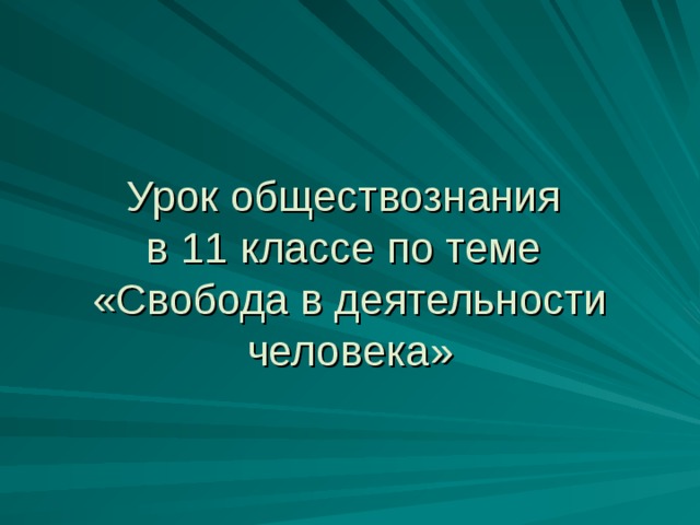 Урок обществознания  в 11 классе по теме  «Свобода в деятельности человека»