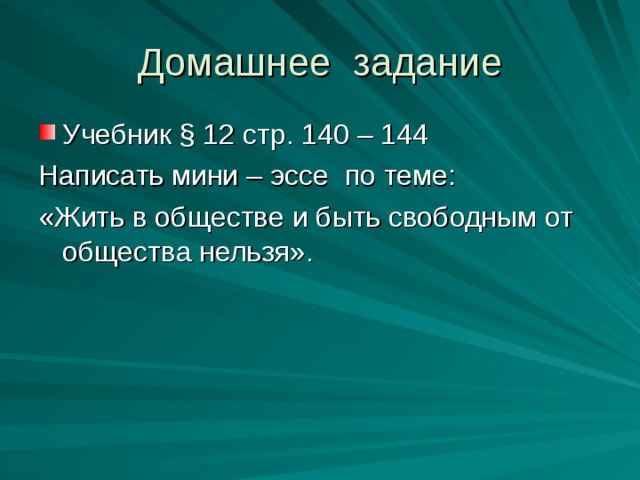 Домашнее задание Учебник § 12 стр. 140 – 144 Написать мини – эссе по теме: «Жить в обществе и быть свободным от общества нельзя».