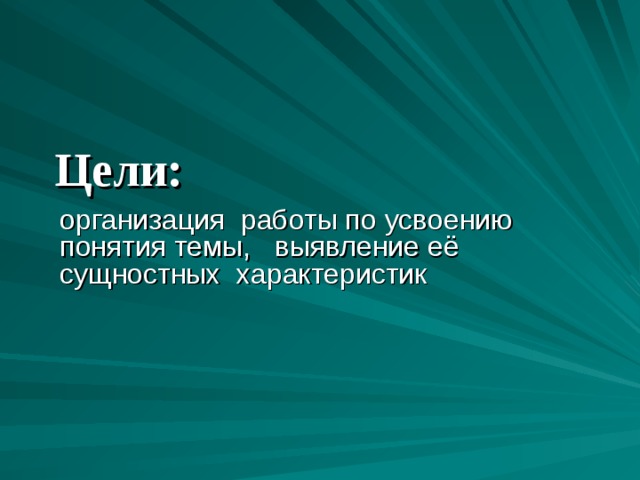 Цели: организация работы по усвоению понятия темы, выявление её сущностных характеристик