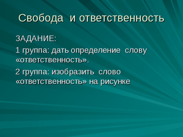 Свобода и ответственность ЗАДАНИЕ: 1 группа: дать определение слову «ответственность». 2 группа: изобразить слово «ответственность» на рисунке