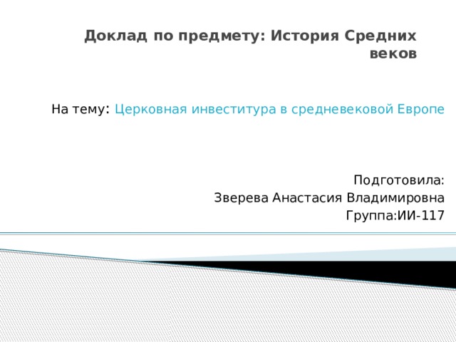 Доклад по предмету: История Средних веков На тему : Церковная инвеститура в средневековой Европе Подготовила: Зверева Анастасия Владимировна Группа:ИИ-117