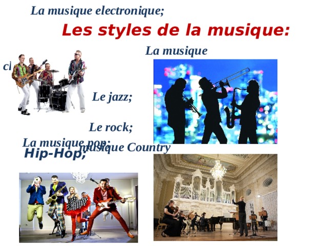 La musique electronique;  Les styles de la musique :  La musique classique;   Le jazz;  Le rock;   La musique pop; musique Country Hip-Hop;