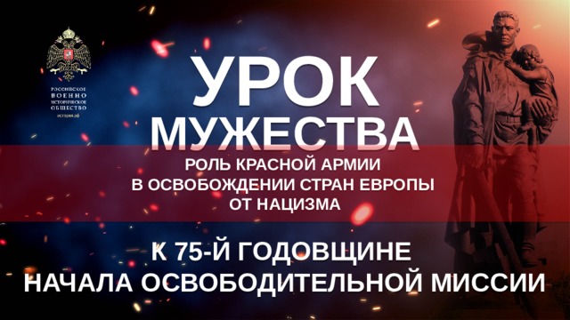 УРОК МУЖЕСТВА РОЛЬ КРАСНОЙ АРМИИ В ОСВОБОЖДЕНИИ СТРАН ЕВРОПЫ ОТ НАЦИЗМА К 75-Й ГОДОВЩИНЕ  НАЧАЛА ОСВОБОДИТЕЛЬНОЙ МИССИИ