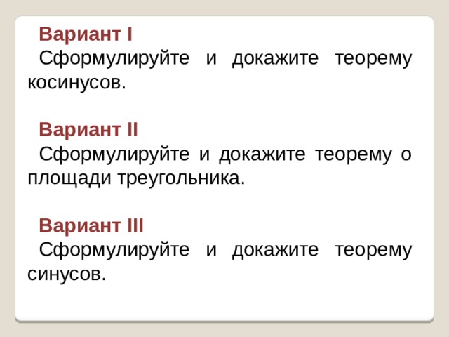 Вариант I Сформулируйте и докажите теорему косинусов. Вариант II Сформулируйте и докажите теорему о площади треугольника. Вариант III Сформулируйте и докажите теорему синусов.