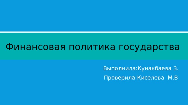 Финансовая политика государства Выполнила:Кунакбаева З. Проверила:Киселева М.В