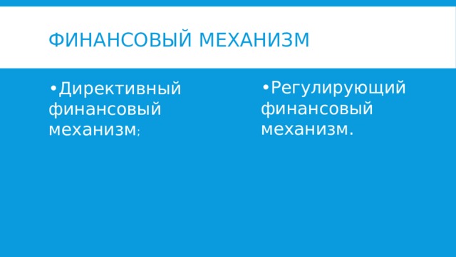 Финансовый механизм • Регулирующий финансовый механизм. • Директивный финансовый механизм ;