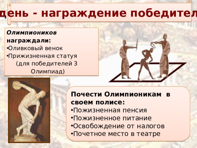 5 день - награждение победителей Олимпиоников награждали: Оливковый венок Прижизненная статуя  (для победителей 3 Олимпиад) Почести Олимпионикам в своем полисе:
