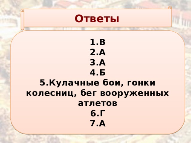 Ответы 1.В 2.А 3.А 4.Б 5.Кулачные бои, гонки колесниц, бег вооруженных атлетов 6.Г 7.А