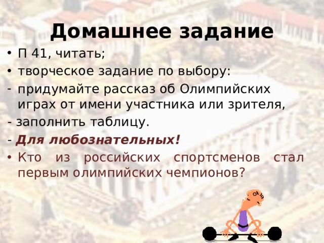 Домашнее задание П 41, читать; творческое задание по выбору: придумайте рассказ об Олимпийских играх от имени участника или зрителя, - заполнить таблицу. - Для любознательных!