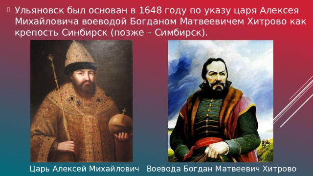 Ульяновск был основан в 1648 году по указу царя Алексея Михайловича воеводой Богданом Матвеевичем Хитрово как крепость Синбирск (позже – Симбирск).