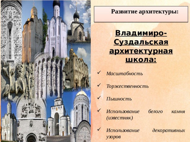 Развитие архитектуры:  Владимиро-Суздальская архитектурная школа:  Масштабность  Торжественность  Пышность  Использование белого камня (известняк)  Использование декоративных узоров