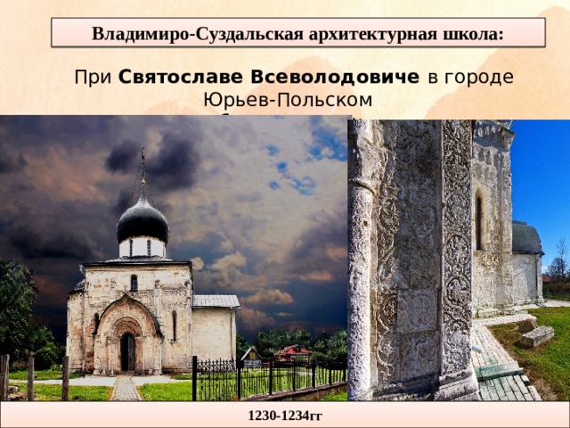 Владимиро-Суздальская архитектурная школа: При Святославе Всеволодовиче в городе Юрьев-Польском был построен: 1230-1234гг