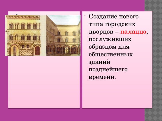 Архитектура Создание нового типа городских дворцов – палаццо ,  послуживших образцом для общественных зданий позднейшего времени.