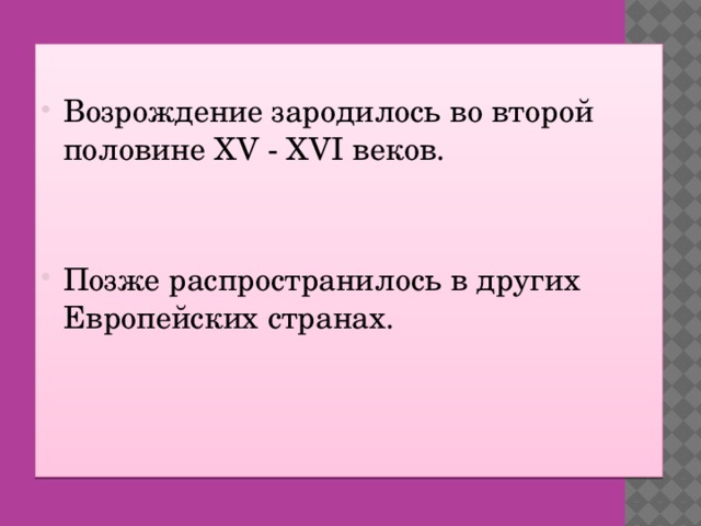 Возрождение зародилось во второй половине XV - XVI веков. Позже распространилось в других Европейских странах.