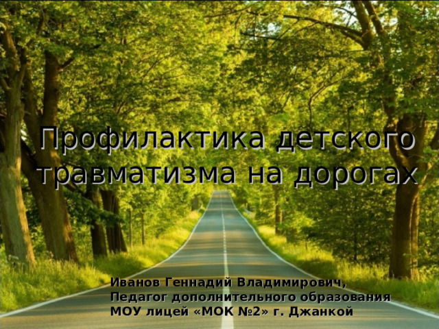 Профилактика детского травматизма на дорогах Иванов Геннадий Владимирович, Педагог дополнительного образования МОУ лицей «МОК №2» г. Джанкой