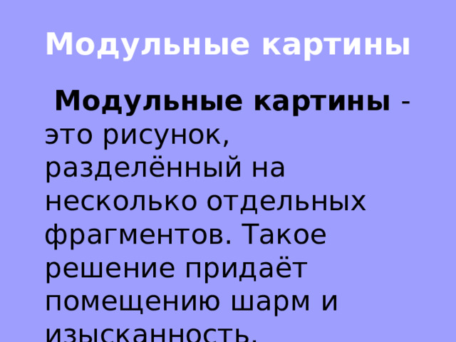 Модульные картины  Модульные картины - это рисунок, разделённый на несколько отдельных фрагментов. Такое решение придаёт помещению шарм и изысканность.