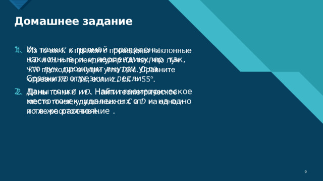 Домашнее задание Из точки к прямой проведены наклонные и и перпендикуляр так, что луч проходит внутри угла Сравните отрезки и , если Даны точки и . Найти геометрическое место точек, удаленных от и на одно и то же расстояние .  