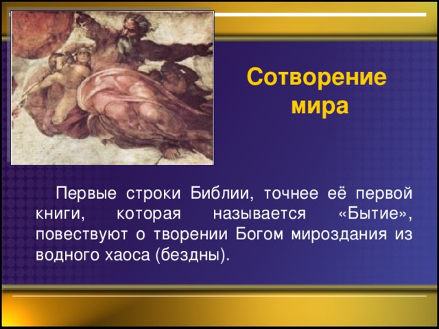 Сотворение мира   Первые строки Библии, точнее её первой книги, которая называется «Бытие», повествуют о творении Богом мироздания из водного хаоса (бездны).