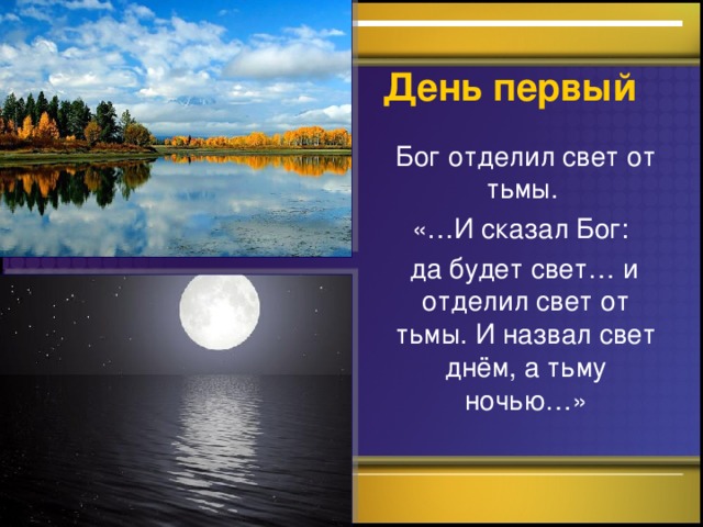 День первый  Бог отделил свет от тьмы.  «…И сказал Бог:  да будет свет… и отделил свет от тьмы. И назвал свет днём, а тьму ночью…»