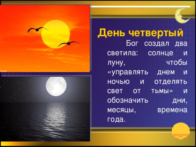 День четвертый  Бог создал два светила: солнце и луну, чтобы «управлять днем и ночью и отделять свет от тьмы» и обозначить дни, месяцы, времена года.